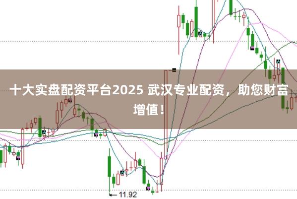 十大实盘配资平台2025 武汉专业配资,助您财富增值!