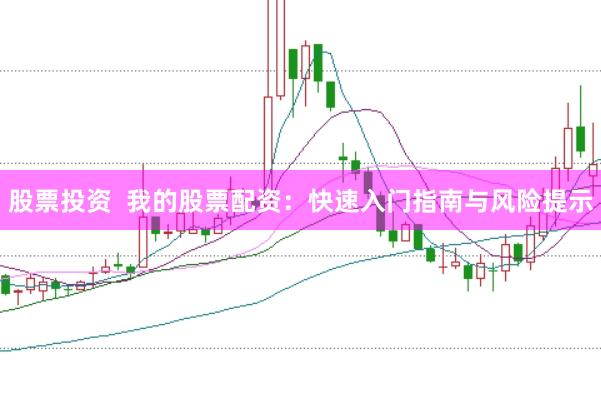 股票投资 我的股票配资:快速入门指南与风险提示