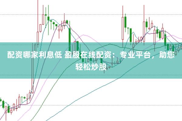 配资哪家利息低 盈股在线配资:专业平台,助您轻松炒股