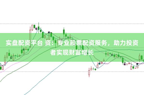 实盘配资平台 资：专业股票配资服务，助力投资者实现财富增长