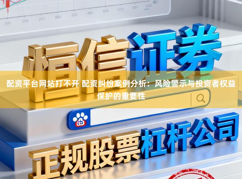 配资平台网站打不开 配资纠纷案例分析：风险警示与投资者权益保护的重要性