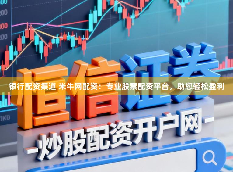 银行配资渠道 米牛网配资：专业股票配资平台，助您轻松盈利