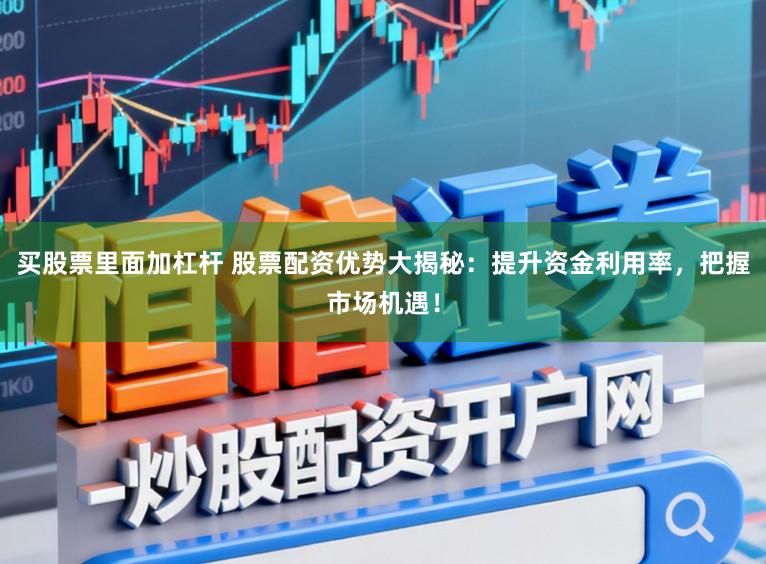 买股票里面加杠杆 股票配资优势大揭秘：提升资金利用率，把握市场机遇！