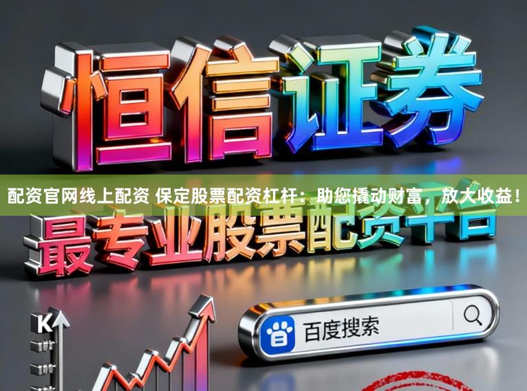 配资官网线上配资 保定股票配资杠杆:助您撬动财富,放大收益!