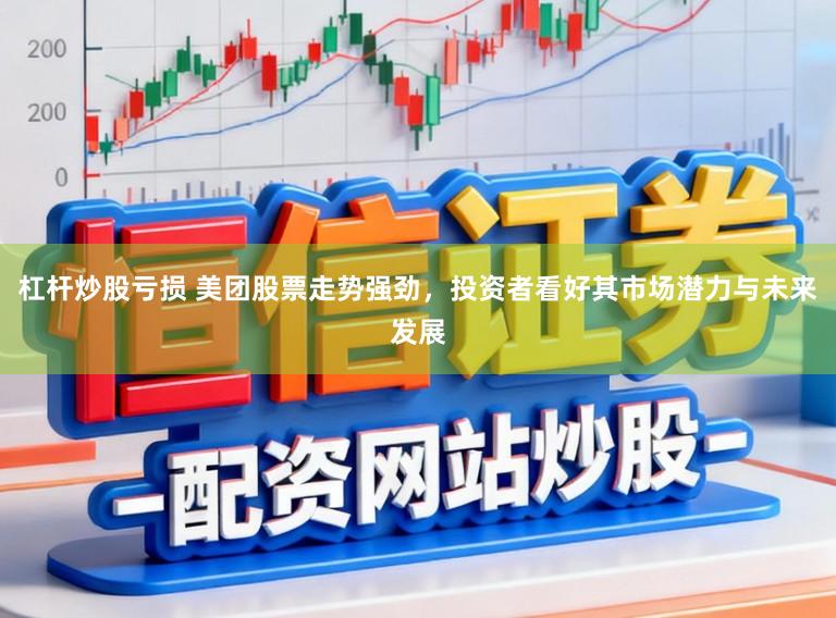 杠杆炒股亏损 美团股票走势强劲,投资者看好其市场潜力与未来发展