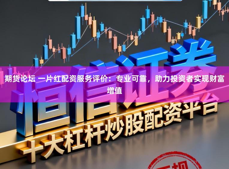 期货论坛 一片红配资服务评价:专业可靠,助力投资者实现财富增值
