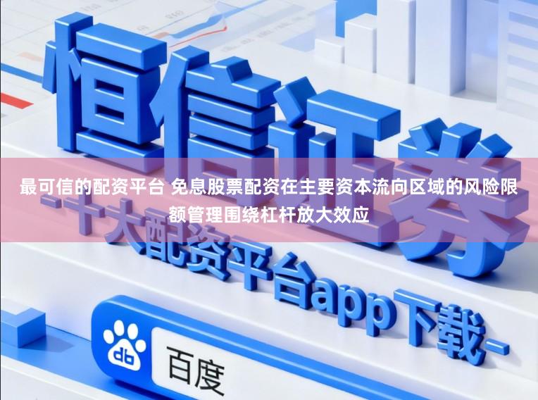最可信的配资平台 免息股票配资在主要资本流向区域的风险限额管理围绕杠杆放大效应