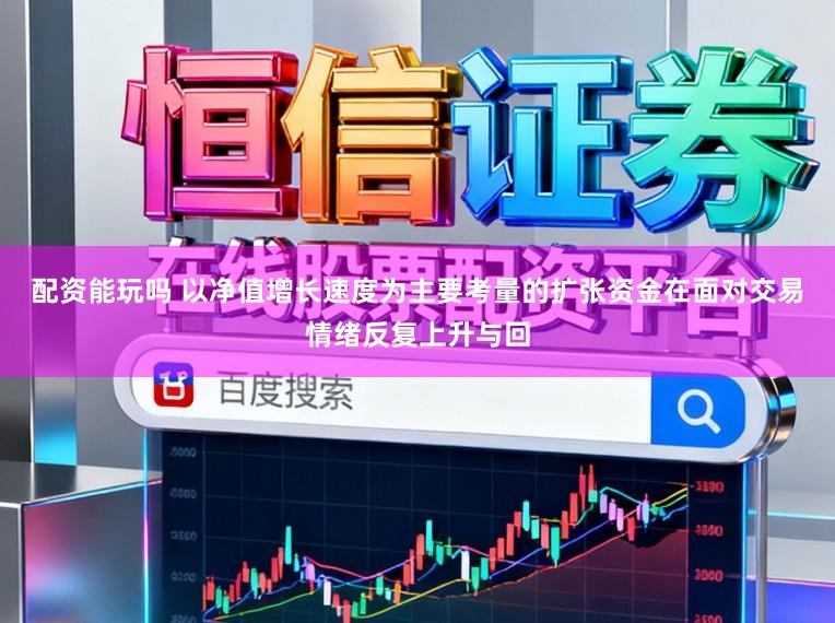 配资能玩吗 以净值增长速度为主要考量的扩张资金在面对交易情绪反复上升与回