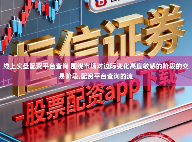 线上实盘配资平台查询 围绕市场对边际变化高度敏感的阶段的交易阶段,配资平台查询的流