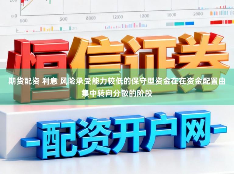 期货配资 利息 风险承受能力较低的保守型资金在在资金配置由集中转向分散的阶段