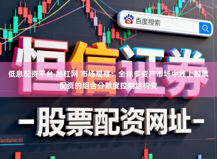 低息配资平台 加杠网 市场观察：全球多资产市场中线上股票配资的组合分散度控制结构变