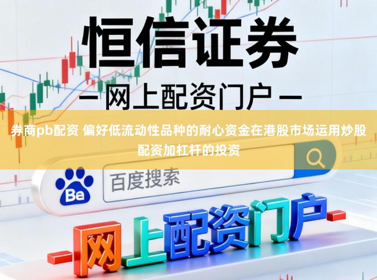券商pb配资 偏好低流动性品种的耐心资金在港股市场运用炒股配资加杠杆的投资
