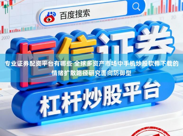 专业证券配资平台有哪些 全球多资产市场中手机炒股软件下载的情绪扩散路径研究面向防御型