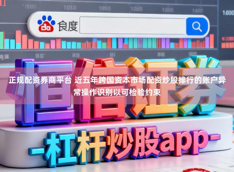 正规配资券商平台 近五年跨国资本市场配资炒股排行的账户异常操作识别以可检验约束