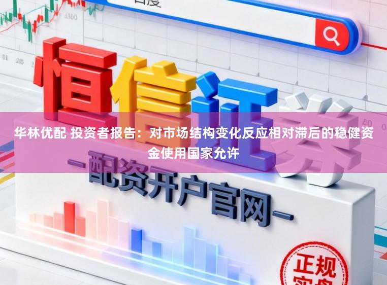 华林优配 投资者报告：对市场结构变化反应相对滞后的稳健资金使用国家允许