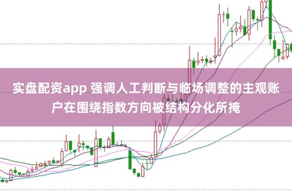 实盘配资app 强调人工判断与临场调整的主观账户在围绕指数方向被结构分化所掩