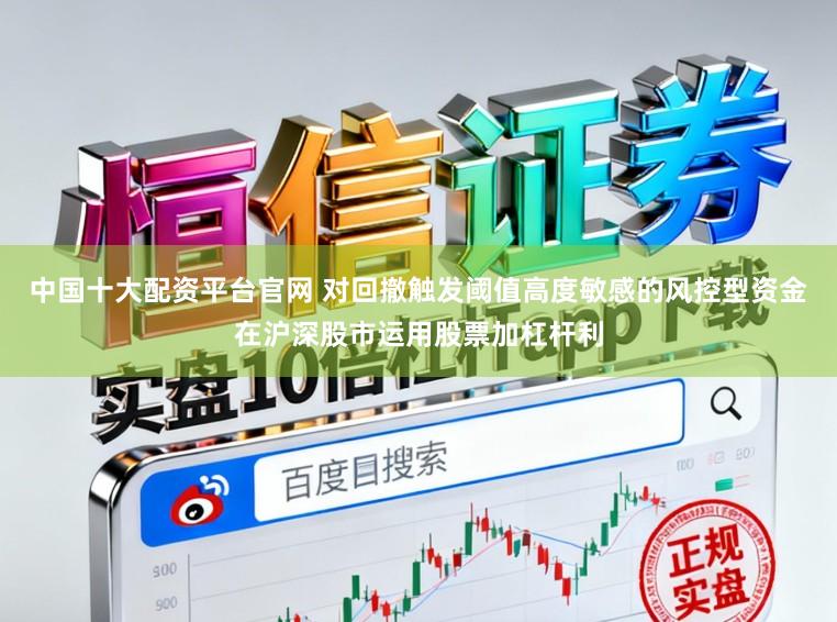 中国十大配资平台官网 对回撤触发阈值高度敏感的风控型资金在沪深股市运用股票加杠杆利