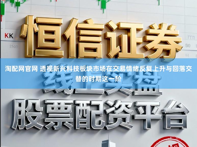 淘配网官网 透视新兴科技板块市场在交易情绪反复上升与回落交替的时期这一阶