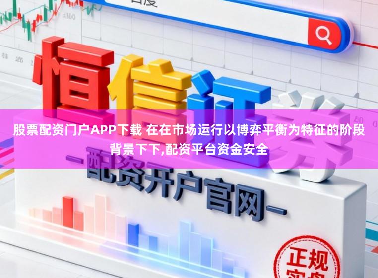 股票配资门户APP下载 在在市场运行以博弈平衡为特征的阶段背景下下,配资平台资金安全