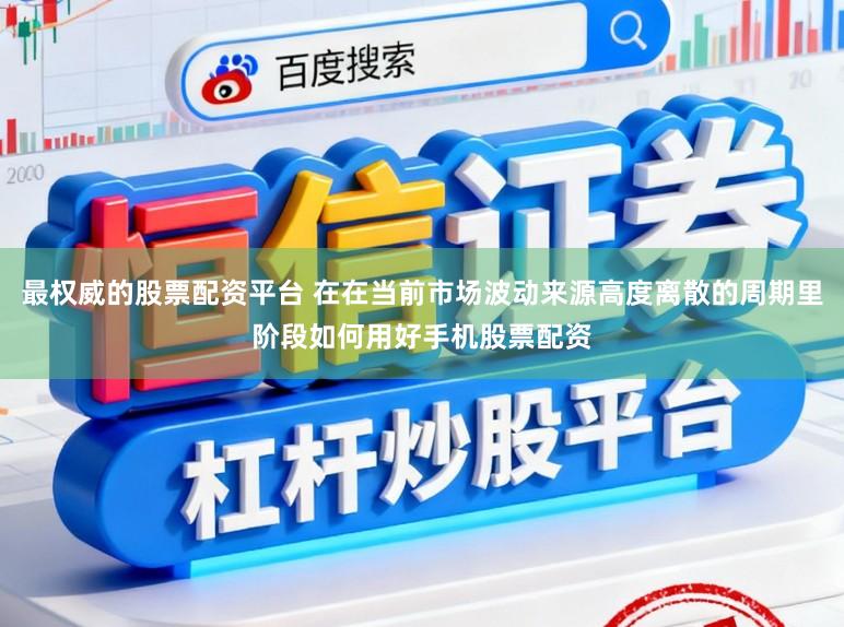 最权威的股票配资平台 在在当前市场波动来源高度离散的周期里阶段如何用好手机股票配资