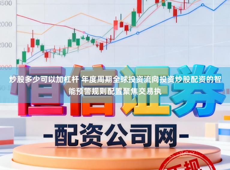 炒股多少可以加杠杆 年度周期全球投资流向投资炒股配资的智能预警规则配置聚焦交易执