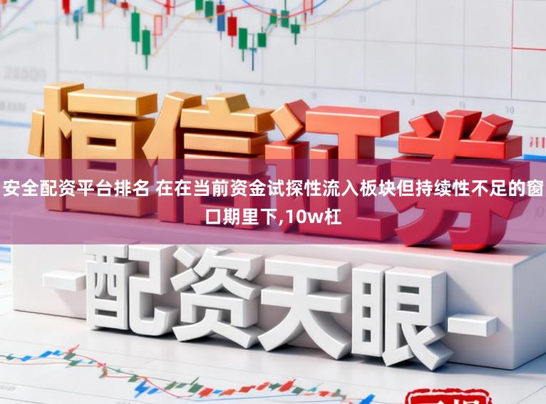 安全配资平台排名 在在当前资金试探性流入板块但持续性不足的窗口期里下,10w杠