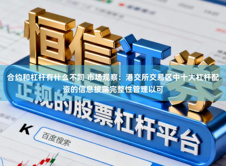 合约和杠杆有什么不同 市场观察：港交所交易区中十大杠杆配资的信息披露完整性管理以可