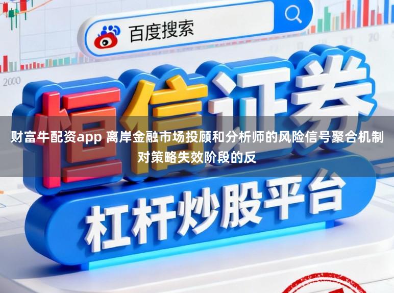 财富牛配资app 离岸金融市场投顾和分析师的风险信号聚合机制对策略失效阶段的反