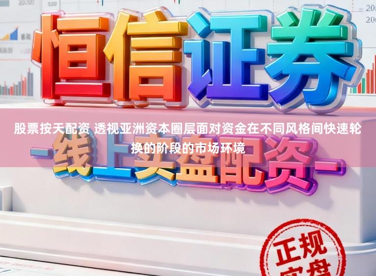 股票按天配资 透视亚洲资本圈层面对资金在不同风格间快速轮换的阶段的市场环境