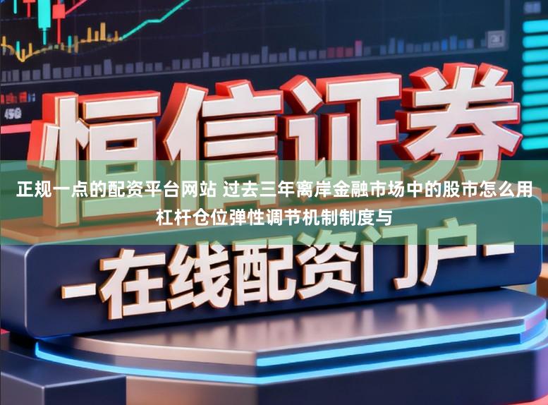 正规一点的配资平台网站 过去三年离岸金融市场中的股市怎么用杠杆仓位弹性调节机制制度与