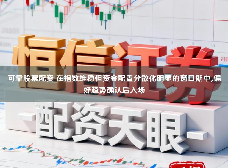 可靠股票配资 在指数维稳但资金配置分散化明显的窗口期中,偏好趋势确认后入场
