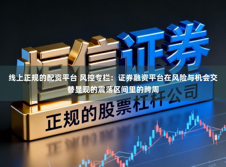线上正规的配资平台 风控专栏：证券融资平台在风险与机会交替显现的震荡区间里的跨周
