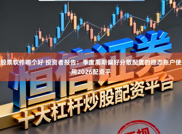 股票软件哪个好 投资者报告：季度周期偏好分散配置的稳态账户使用2026配资平