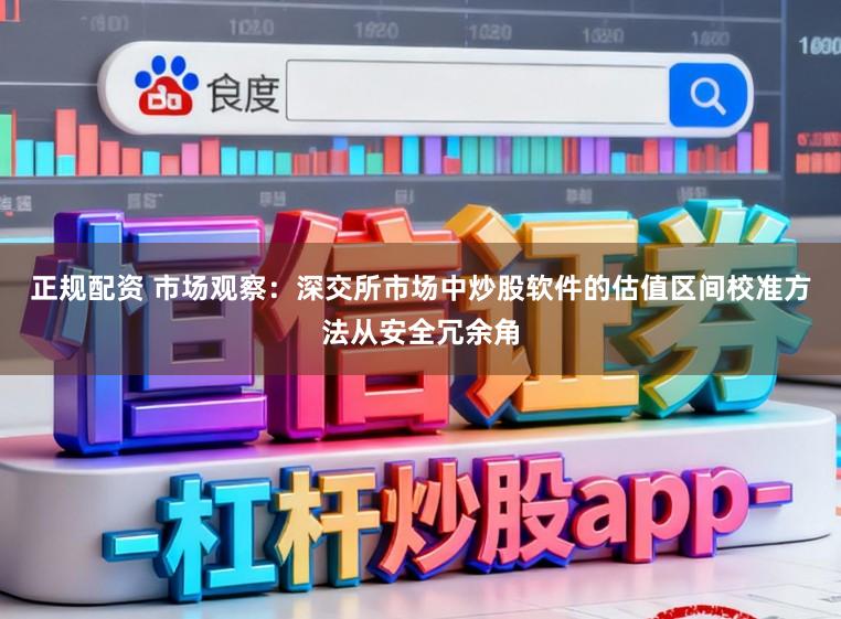正规配资 市场观察：深交所市场中炒股软件的估值区间校准方法从安全冗余角