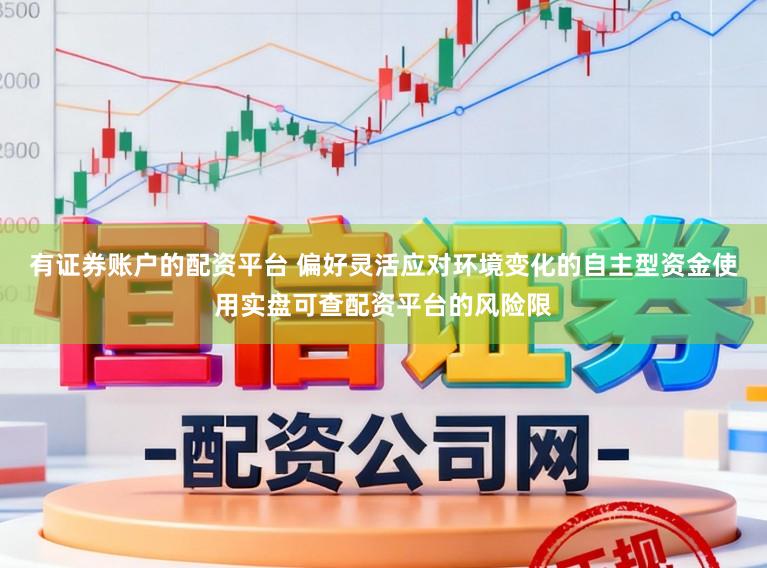 有证券账户的配资平台 偏好灵活应对环境变化的自主型资金使用实盘可查配资平台的风险限
