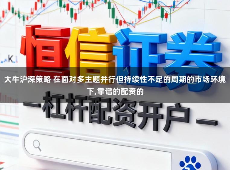 大牛沪深策略 在面对多主题并行但持续性不足的周期的市场环境下,靠谱的配资的