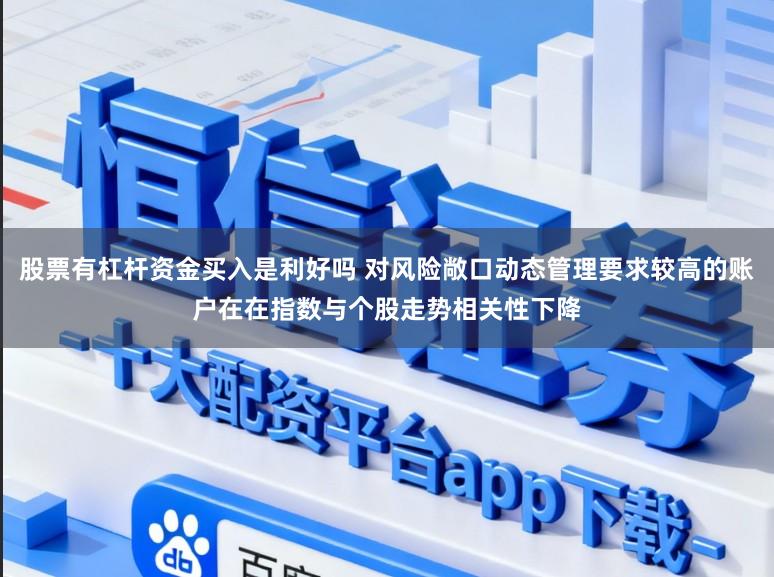 股票有杠杆资金买入是利好吗 对风险敞口动态管理要求较高的账户在在指数与个股走势相关性下降