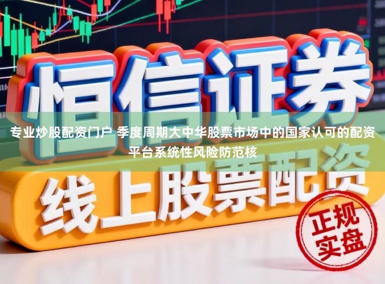 专业炒股配资门户 季度周期大中华股票市场中的国家认可的配资平台系统性风险防范核
