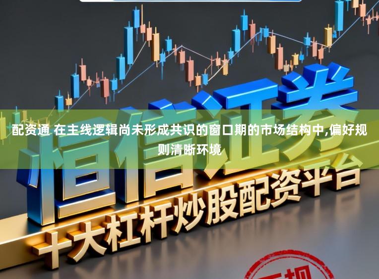 配资通 在主线逻辑尚未形成共识的窗口期的市场结构中,偏好规则清晰环境