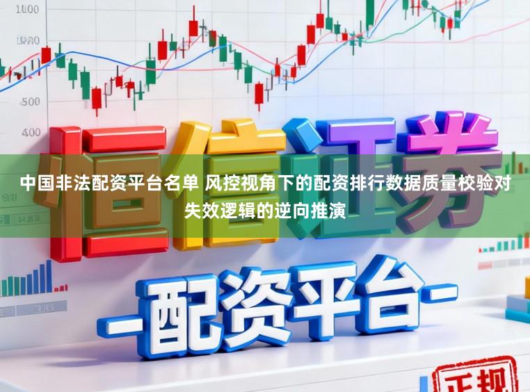 中国非法配资平台名单 风控视角下的配资排行数据质量校验对失效逻辑的逆向推演