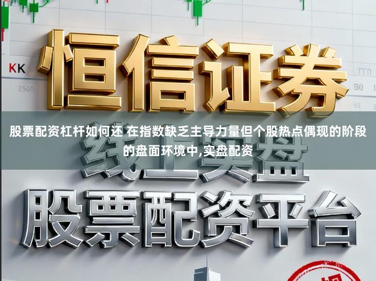 股票配资杠杆如何还 在指数缺乏主导力量但个股热点偶现的阶段的盘面环境中,实盘配资