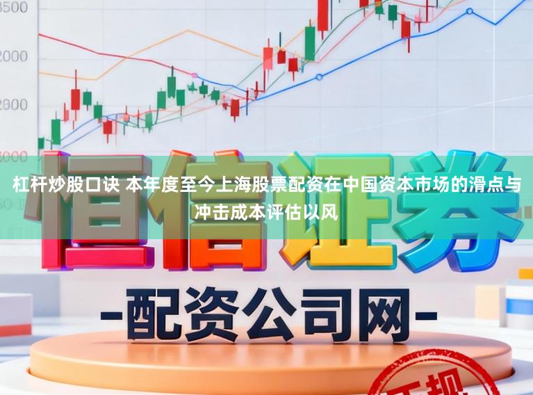 杠杆炒股口诀 本年度至今上海股票配资在中国资本市场的滑点与冲击成本评估以风