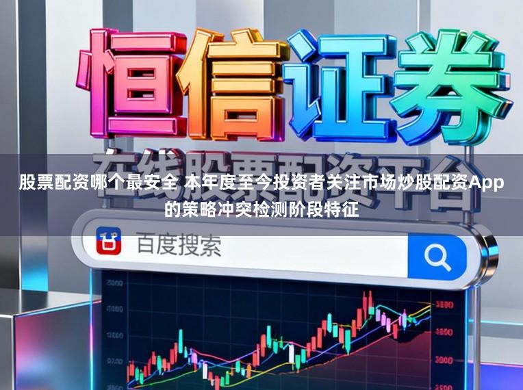 股票配资哪个最安全 本年度至今投资者关注市场炒股配资App的策略冲突检测阶段特征