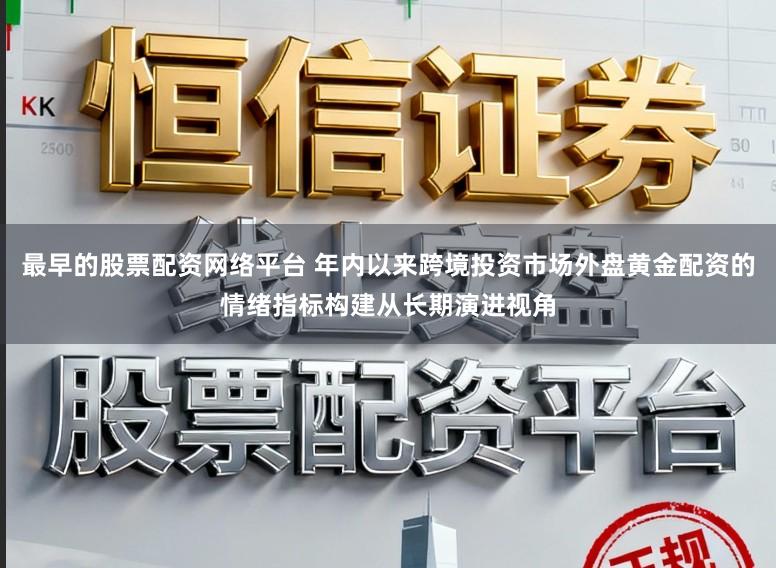 最早的股票配资网络平台 年内以来跨境投资市场外盘黄金配资的情绪指标构建从长期演进视角