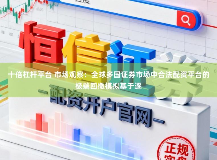 十倍杠杆平台 市场观察：全球多国证券市场中合法配资平台的极端回撤模拟基于逐