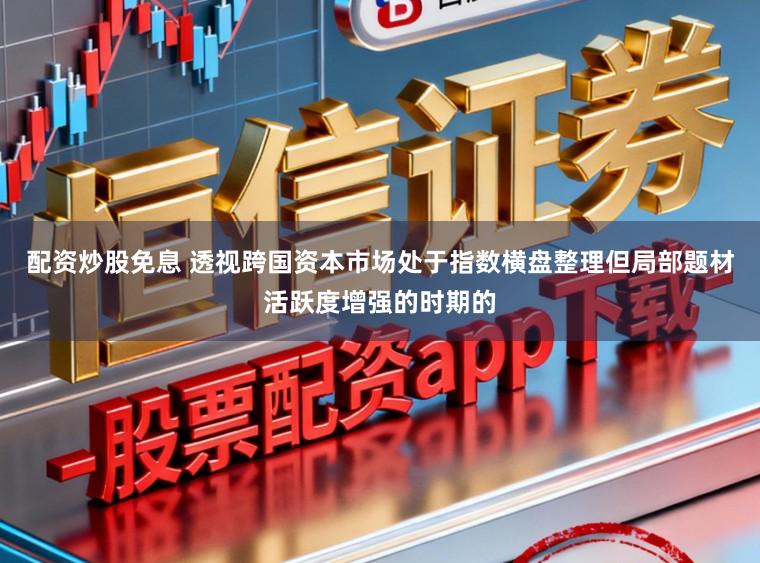 配资炒股免息 透视跨国资本市场处于指数横盘整理但局部题材活跃度增强的时期的