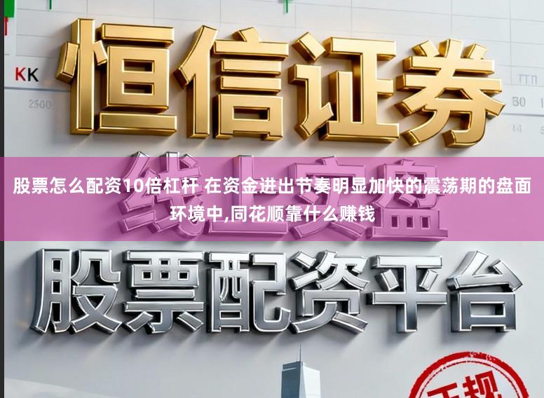 股票怎么配资10倍杠杆 在资金进出节奏明显加快的震荡期的盘面环境中,同花顺靠什么赚钱