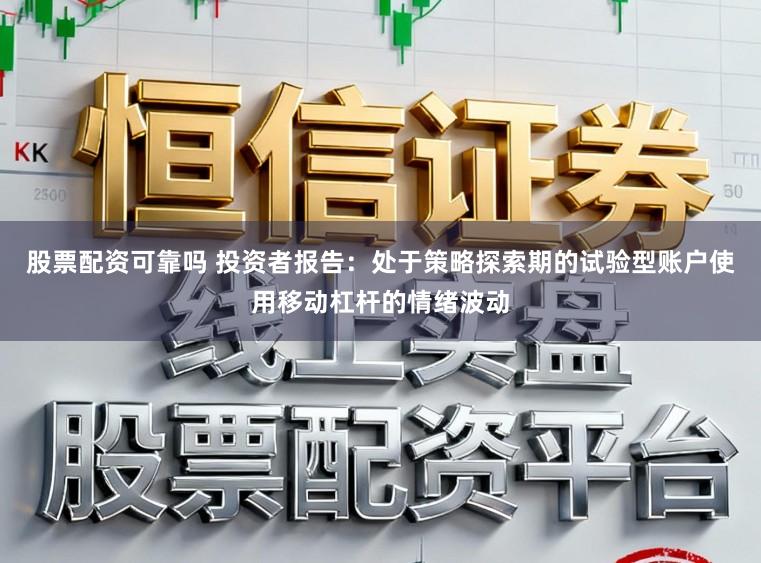 股票配资可靠吗 投资者报告：处于策略探索期的试验型账户使用移动杠杆的情绪波动