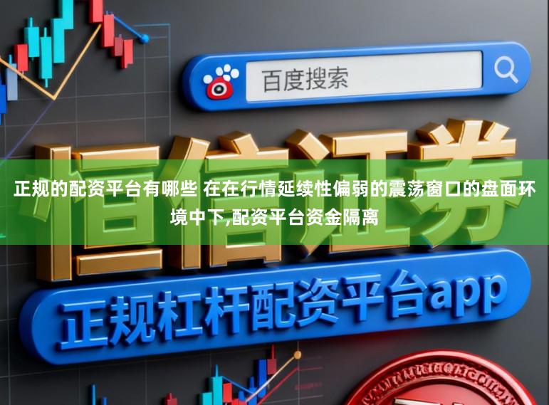 正规的配资平台有哪些 在在行情延续性偏弱的震荡窗口的盘面环境中下,配资平台资金隔离