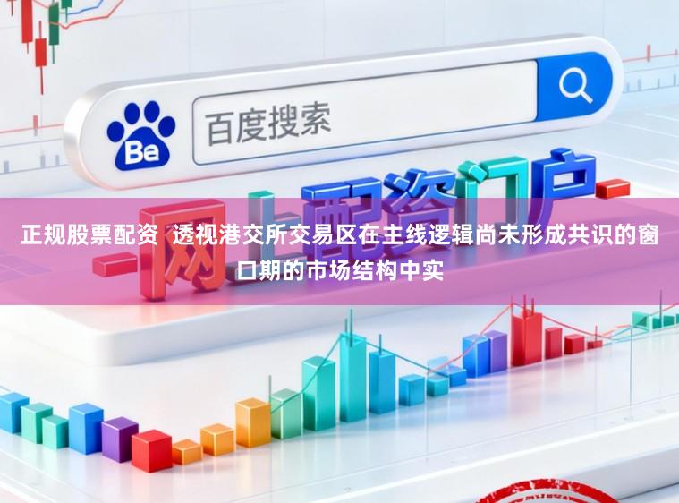 正规股票配资  透视港交所交易区在主线逻辑尚未形成共识的窗口期的市场结构中实